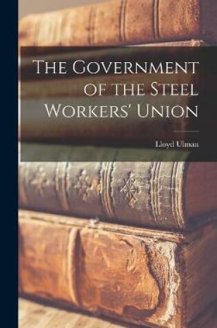 Cover of The Government of the Steel Workers' Union