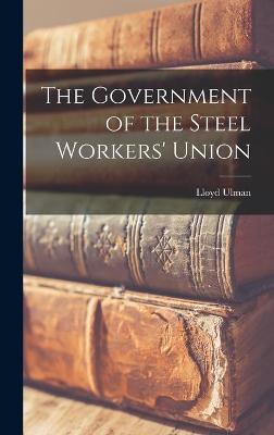 Book cover for The Government of the Steel Workers' Union