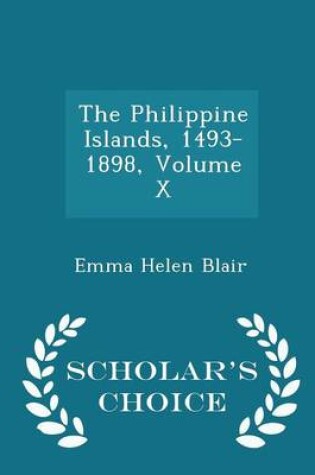 Cover of The Philippine Islands, 1493-1898, Volume X - Scholar's Choice Edition