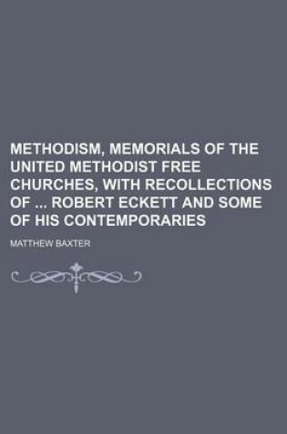 Cover of Methodism, Memorials of the United Methodist Free Churches, with Recollections of Robert Eckett and Some of His Contemporaries