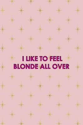 Book cover for I Like To Feel Blonde All Over