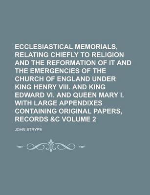 Book cover for Ecclesiastical Memorials, Relating Chiefly to Religion and the Reformation of It and the Emergencies of the Church of England Under King Henry VIII. and King Edward VI. and Queen Mary I. with Large Appendixes Containing Original Volume 2