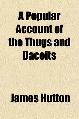 Book cover for A Popular Account of the Thugs and Dacoits; The Hereditary Garotters and Gang-Robbers of India