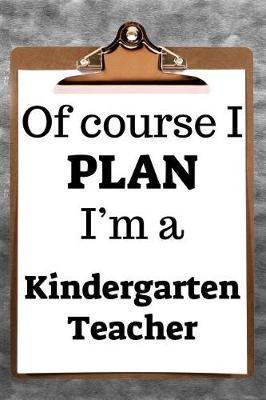 Book cover for Of Course I Plan I'm a Kindergarten Teacher