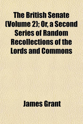 Book cover for The British Senate (Volume 2); Or, a Second Series of Random Recollections of the Lords and Commons