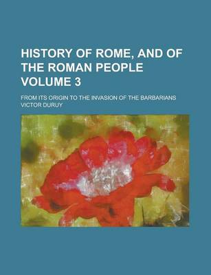 Book cover for History of Rome, and of the Roman People; From Its Origin to the Invasion of the Barbarians Volume 3