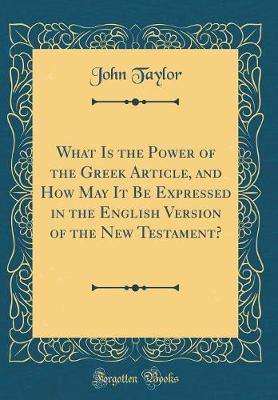 Book cover for What Is the Power of the Greek Article, and How May It Be Expressed in the English Version of the New Testament? (Classic Reprint)