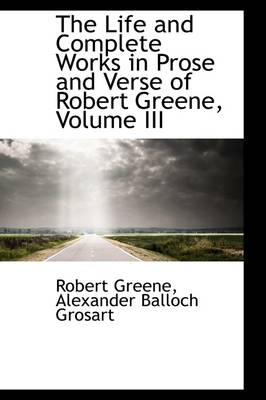 Book cover for The Life and Complete Works in Prose and Verse of Robert Greene, Volume III