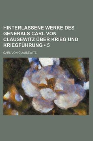 Cover of Hinterlassene Werke Des Generals Carl Von Clausewitz Uber Krieg Und Kriegfuhrung (5)