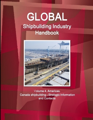 Book cover for Global Shipbuilding Industry Handbook. Volume 4. Americas. Canada Shipbuilding - Strategic Information and Contacts