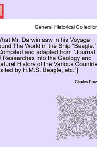 Cover of What Mr. Darwin Saw in His Voyage Round the World in the Ship "Beagle." [Compiled and Adapted from "Journal of Researches Into the Geology and Natural History of the Various Countries Visited by H.M.S. Beagle, Etc."]