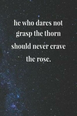 Cover of He Who Dares Not Grasp The Thorn Should Never Crave The Rose