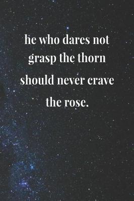 Book cover for He Who Dares Not Grasp The Thorn Should Never Crave The Rose