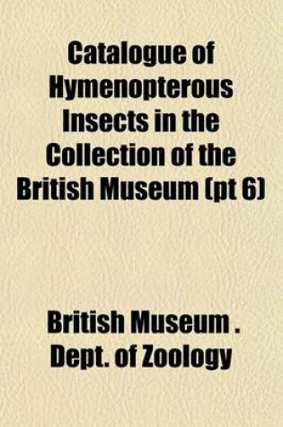 Cover of Catalogue of Hymenopterous Insects in the Collection of the British Museum (PT 6)