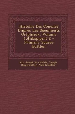 Cover of Histoire Des Conciles D'Apres Les Documents Originaux, Volume 1, Part 2 - Primary Source Edition