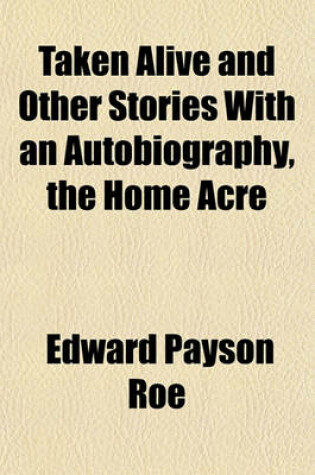 Cover of Taken Alive and Other Stories with an Autobiography, the Home Acre