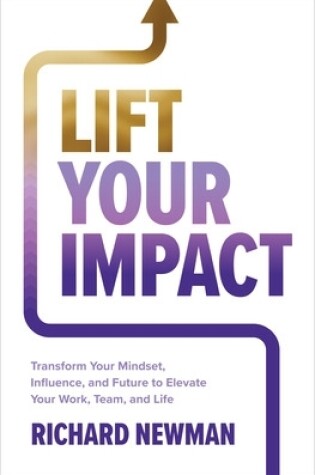 Cover of Lift Your Impact: Transform Your Mindset, Influence, and Future to Elevate Your Work, Team, and Life