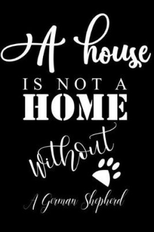 Cover of A House is not a home without a German Shepherd
