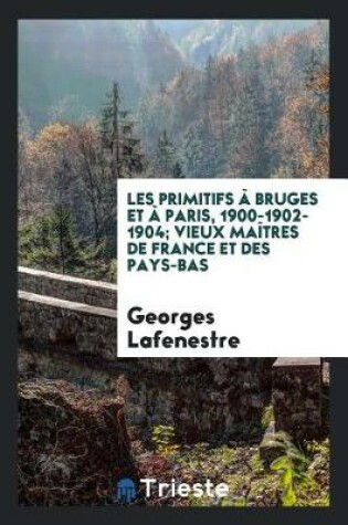 Cover of Les Primitifs À Bruges Et À Paris, 1900-1902-1904; Vieux Maîtres de France Et Des Pays-Bas