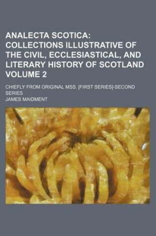 Cover of Analecta Scotica Volume 2; Collections Illustrative of the Civil, Ecclesiastical, and Literary History of Scotland. Chiefly from Original Mss. [First Series]-Second Series
