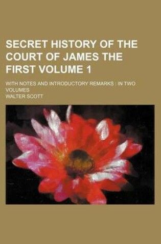 Cover of Secret History of the Court of James the First Volume 1; With Notes and Introductory Remarks in Two Volumes