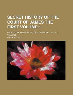 Book cover for Secret History of the Court of James the First Volume 1; With Notes and Introductory Remarks in Two Volumes