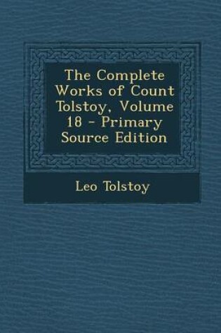 Cover of The Complete Works of Count Tolstoy, Volume 18 - Primary Source Edition