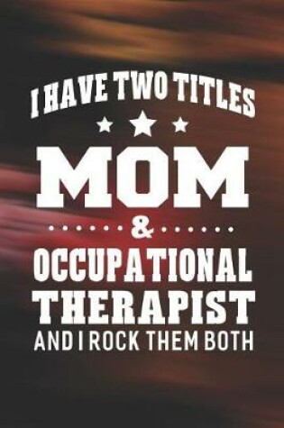 Cover of I Have Two Titles Mom & Occupational Therapist And I Rock Them Both