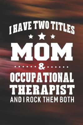 Book cover for I Have Two Titles Mom & Occupational Therapist And I Rock Them Both