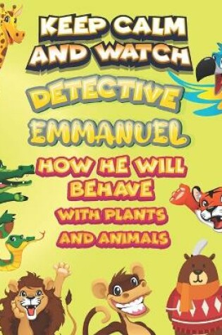 Cover of keep calm and watch detective Emmanuel how he will behave with plant and animals
