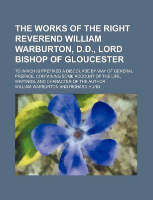 Book cover for The Works of the Right Reverend William Warburton, D.D., Lord Bishop of Gloucester (Volume 4); To Which Is Prefixed a Discourse by Way of General Preface, Containing Some Account of the Life, Writings, and Character of the Author