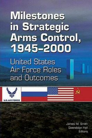 Cover of Milestones in Strategic Arms Control, 1945-2000, United States Air Force Roles and Outcomes