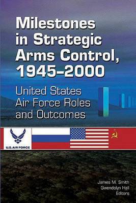 Book cover for Milestones in Strategic Arms Control, 1945-2000, United States Air Force Roles and Outcomes