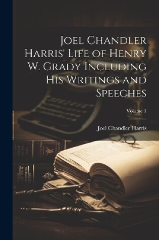 Cover of Joel Chandler Harris' Life of Henry W. Grady Including His Writings and Speeches; Volume 1