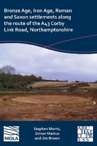 Cover of Bronze Age, Iron Age, Roman and Saxon settlements along the route of the A43 Corby Link Road, Northamptonshire