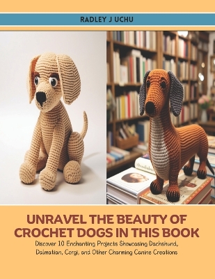 Cover of Unravel the Beauty of Crochet Dogs in this Book