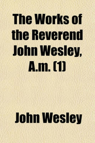 Cover of The Works of the Reverend John Wesley, A.M Volume 1