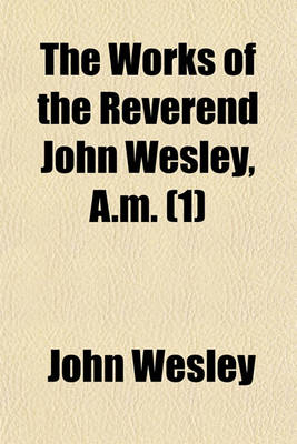 Book cover for The Works of the Reverend John Wesley, A.M Volume 1