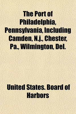 Book cover for The Port of Philadelphia, Pennsylvania, Including Camden, N.J., Chester, Pa., Wilmington, del.
