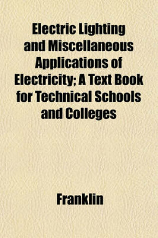 Cover of Electric Lighting and Miscellaneous Applications of Electricity; A Text Book for Technical Schools and Colleges