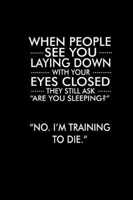 Book cover for When people see you laying down with your eyes closed they still ask "Are you sleeping?" "No, I'm training to die."