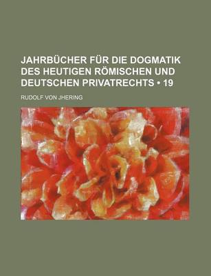 Book cover for Jahrbucher Fur Die Dogmatik Des Heutigen Romischen Und Deutschen Privatrechts (19)
