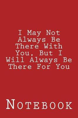 Book cover for I May Not Always Be There With You, But I Will Always Be There For You