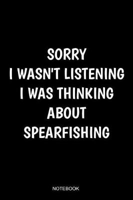 Book cover for Sorry I Wasn't Listening I Was Thinking About Spearfishing Notebook