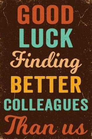 Cover of Good Luck Finding Better Colleagues Than Us Notebook Vintage