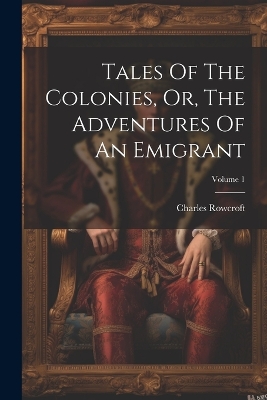 Book cover for Tales Of The Colonies, Or, The Adventures Of An Emigrant; Volume 1