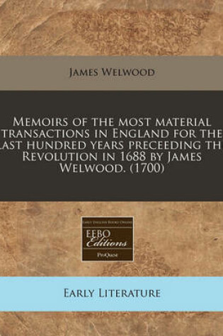 Cover of Memoirs of the Most Material Transactions in England for the Last Hundred Years Preceeding the Revolution in 1688 by James Welwood. (1700)