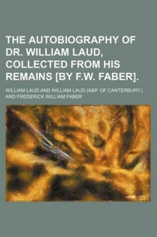 Cover of The Autobiography of Dr. William Laud, Collected from His Remains [By F.W. Faber].