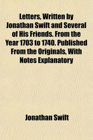 Cover of Letters, Written by Jonathan Swift and Several of His Friends. from the Year 1703 to 1740. Published from the Originals, with Notes Explanatory