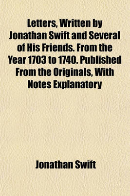 Book cover for Letters, Written by Jonathan Swift and Several of His Friends. from the Year 1703 to 1740. Published from the Originals, with Notes Explanatory